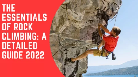 The Essentials of Rock climbing: A Detailed Guide 2023